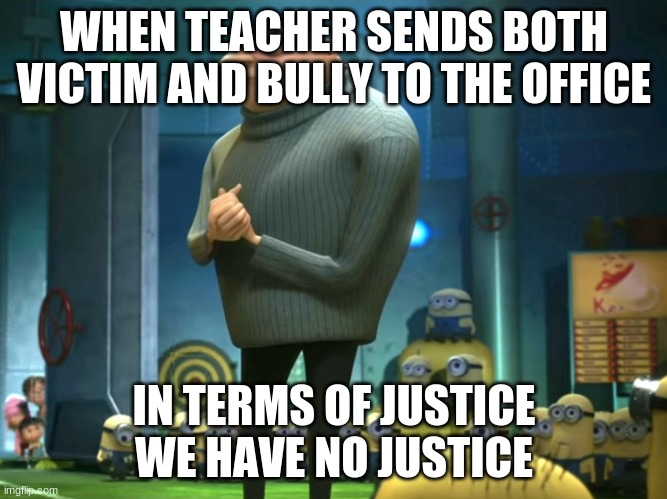 In terms of money, we have no money | WHEN TEACHER SENDS BOTH VICTIM AND BULLY TO THE OFFICE; IN TERMS OF JUSTICE WE HAVE NO JUSTICE | image tagged in in terms of money we have no money | made w/ Imgflip meme maker