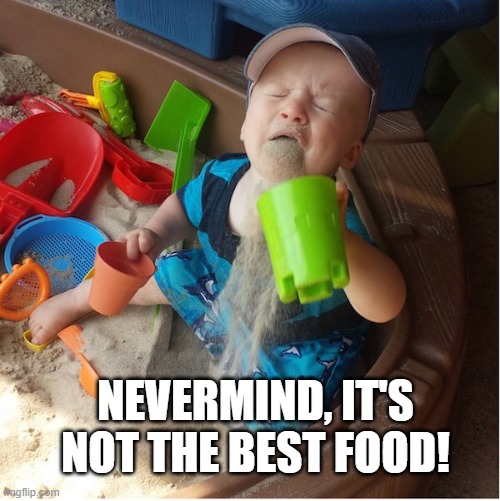 Baby regrets eating sand | NEVERMIND, IT'S NOT THE BEST FOOD! | image tagged in baby regrets eating sand | made w/ Imgflip meme maker