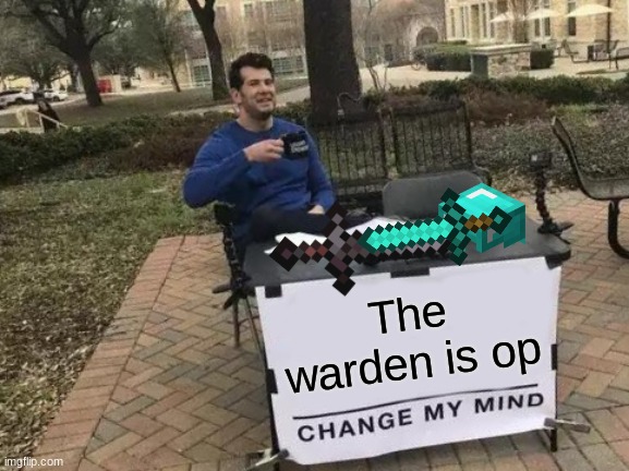 My Reaction To The Minecraft 1.17 Cave & Cliffs Update | The warden is op | image tagged in memes,change my mind | made w/ Imgflip meme maker