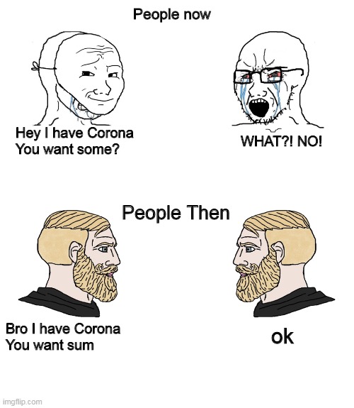 Good ol' days | People now; Hey I have Corona
You want some? WHAT?! NO! People Then; Bro I have Corona
You want sum; ok | image tagged in crying wojak / i know chad meme | made w/ Imgflip meme maker