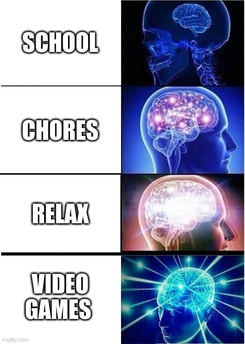 Expanding Brain | SCHOOL; CHORES; RELAX; VIDEO GAMES | image tagged in memes,expanding brain | made w/ Imgflip meme maker