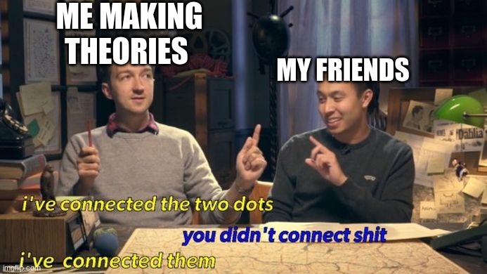 Buzzfeed Unsolved Connected | ME MAKING THEORIES; MY FRIENDS | image tagged in buzzfeed unsolved connected | made w/ Imgflip meme maker