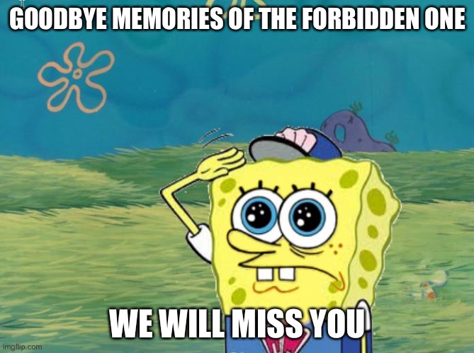 farewell | GOODBYE MEMORIES OF THE FORBIDDEN ONE; WE WILL MISS YOU | image tagged in spongebob salute | made w/ Imgflip meme maker