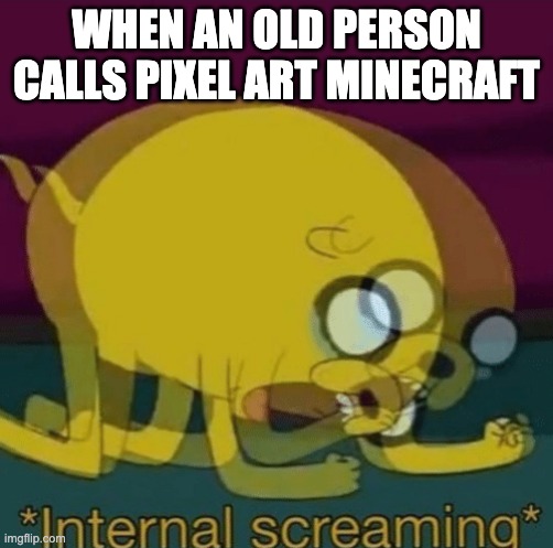 NOT ALL PIXEL ART IS MINECRAFT GRANDMA | WHEN AN OLD PERSON CALLS PIXEL ART MINECRAFT | image tagged in screaming | made w/ Imgflip meme maker
