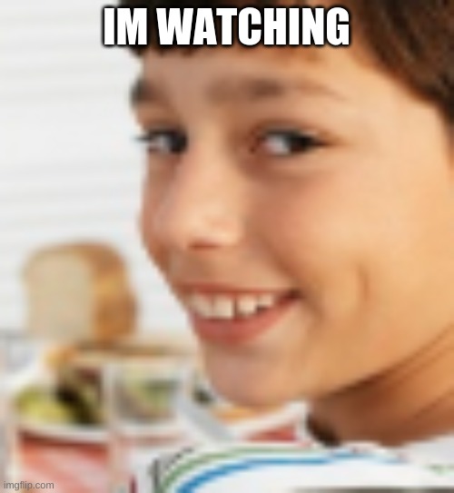Im watching hehe | IM WATCHING | image tagged in im watching hehe | made w/ Imgflip meme maker