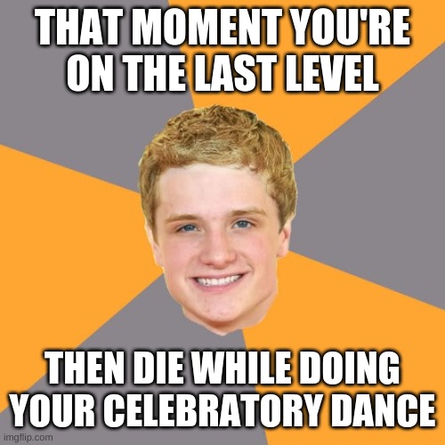 Advice Peeta | THAT MOMENT YOU'RE ON THE LAST LEVEL; THEN DIE WHILE DOING YOUR CELEBRATORY DANCE | image tagged in memes,advice peeta | made w/ Imgflip meme maker