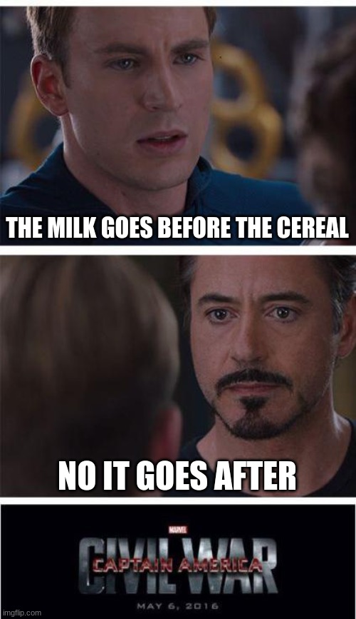 Marvel Civil War 1 Meme | THE MILK GOES BEFORE THE CEREAL; NO IT GOES AFTER | image tagged in memes,marvel civil war 1 | made w/ Imgflip meme maker