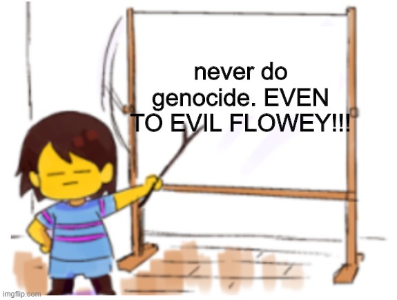 Frisk Sign | never do genocide. EVEN TO EVIL FLOWEY!!! | image tagged in frisk sign | made w/ Imgflip meme maker