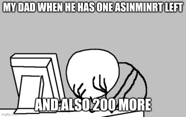 ???? | MY DAD WHEN HE HAS ONE ASINMINRT LEFT; AND ALSO 200 MORE | image tagged in memes,computer guy facepalm | made w/ Imgflip meme maker
