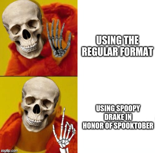 spoopy time | USING THE REGULAR FORMAT; USING SPOOPY DRAKE IN HONOR OF SPOOKTOBER | image tagged in spooky drake | made w/ Imgflip meme maker