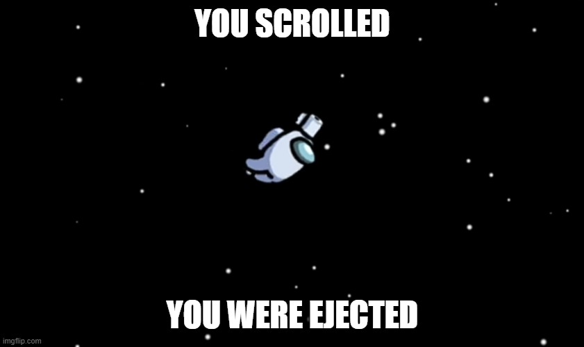 Among Us ejected | YOU SCROLLED; YOU WERE EJECTED | image tagged in among us ejected | made w/ Imgflip meme maker