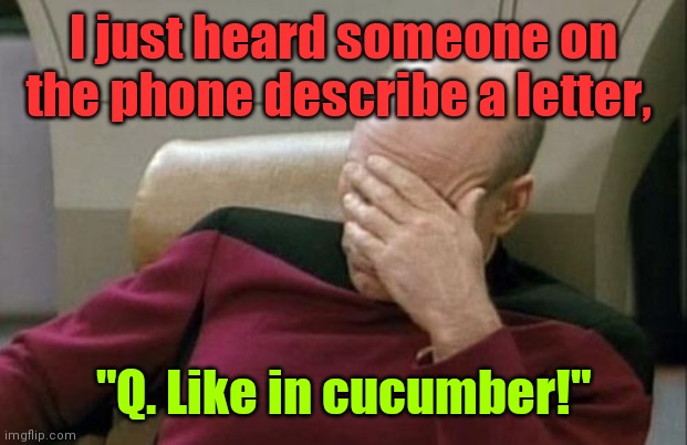 Someone was asleep in English class. |  I just heard someone on the phone describe a letter, "Q. Like in cucumber!" | image tagged in memes,captain picard facepalm,alphabet,mildlyfunny | made w/ Imgflip meme maker