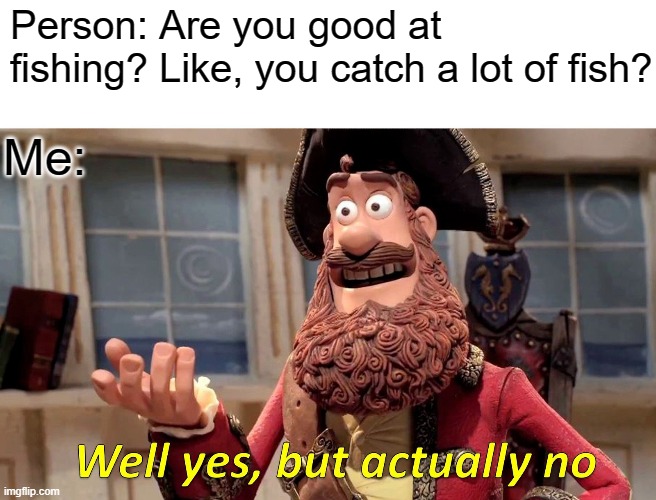 Fishing | Person: Are you good at fishing? Like, you catch a lot of fish? Me: | image tagged in memes,well yes but actually no | made w/ Imgflip meme maker