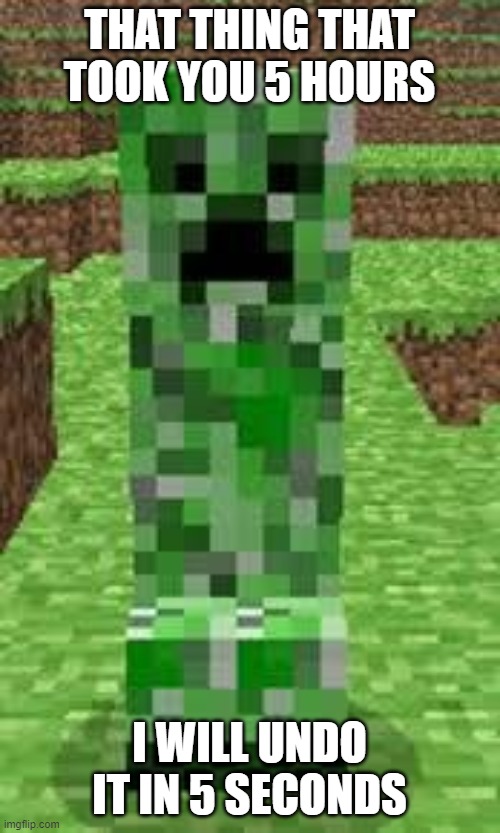 creeper | THAT THING THAT TOOK YOU 5 HOURS I WILL UNDO IT IN 5 SECONDS | image tagged in creeper | made w/ Imgflip meme maker