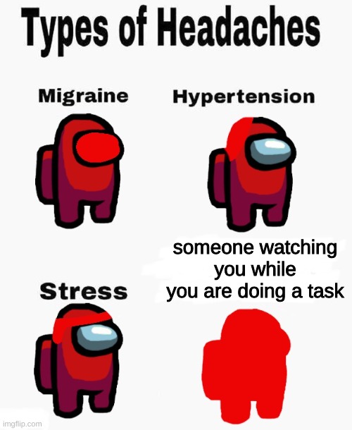 stress | someone watching you while you are doing a task | image tagged in among us types of headaches,memes,funny memes | made w/ Imgflip meme maker