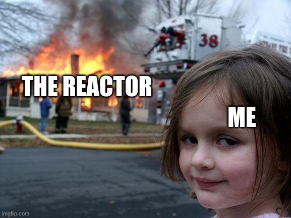 Disaster Girl Meme | THE REACTOR; ME | image tagged in memes,disaster girl | made w/ Imgflip meme maker