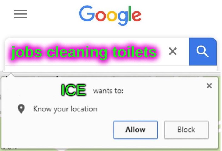 Wants to know your location | jobs cleaning toilets; ICE | image tagged in wants to know your location,illegals,illegal immigration,cash,unemployment,trump 2020 | made w/ Imgflip meme maker