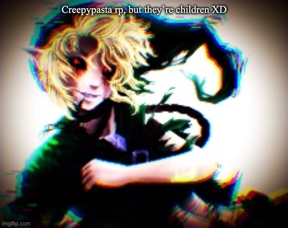 UwU | Creepypasta rp, but they’re children XD | made w/ Imgflip meme maker