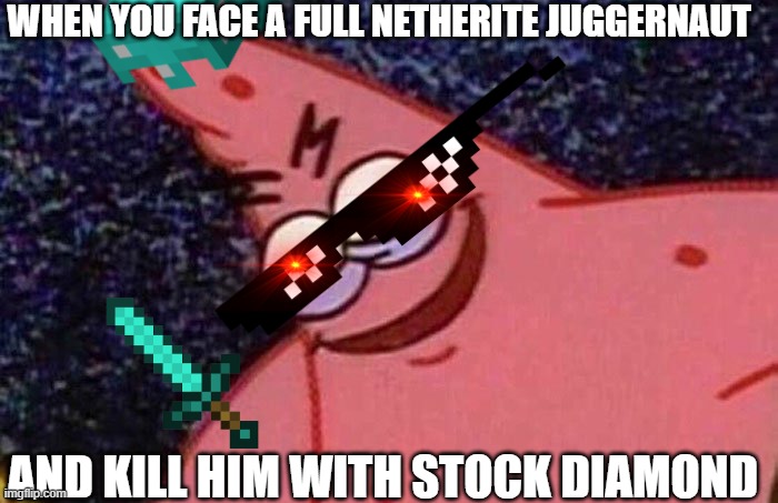 Evil Patrick  | WHEN YOU FACE A FULL NETHERITE JUGGERNAUT; AND KILL HIM WITH STOCK DIAMOND | image tagged in evil patrick | made w/ Imgflip meme maker