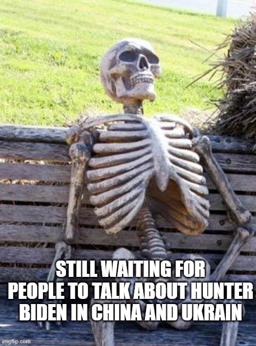 Still waiting.... | STILL WAITING FOR PEOPLE TO TALK ABOUT HUNTER BIDEN IN CHINA AND UKRAIN | image tagged in memes,waiting skeleton | made w/ Imgflip meme maker