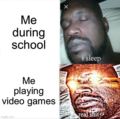 Sleeping Shaq Meme | Me during school; Me playing video games | image tagged in memes,sleeping shaq | made w/ Imgflip meme maker