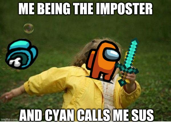 Chubby Bubbles Girl | ME BEING THE IMPOSTER; AND CYAN CALLS ME SUS | image tagged in memes,chubby bubbles girl | made w/ Imgflip meme maker