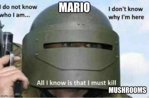 All i know is that i must kill (bottom panel) | MARIO; MUSHROOMS | image tagged in all i know is that i must kill bottom panel | made w/ Imgflip meme maker