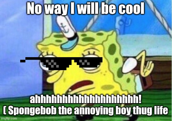 Mocking Spongebob Meme | No way I will be cool ahhhhhhhhhhhhhhhhhhh!
( Spongebob the annoying boy thug life | image tagged in memes,mocking spongebob | made w/ Imgflip meme maker