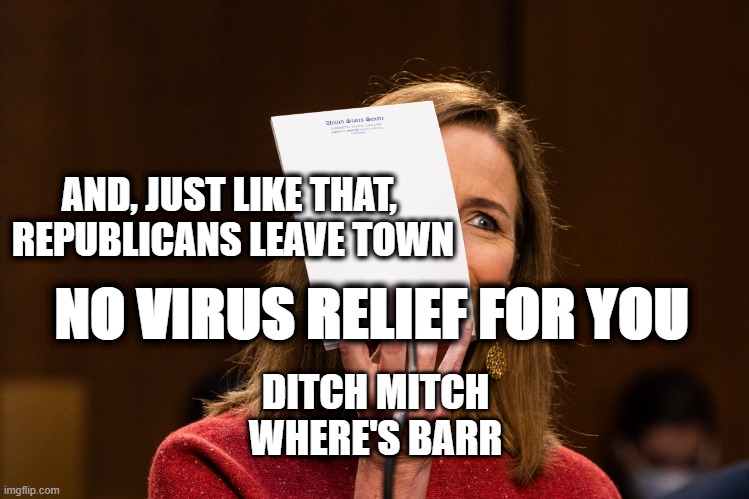 republicans leave town | AND, JUST LIKE THAT, 
REPUBLICANS LEAVE TOWN; NO VIRUS RELIEF FOR YOU; DITCH MITCH
WHERE'S BARR | image tagged in ditch mitch,virus relief,scotus,crazy christians,bill barr,stimulus | made w/ Imgflip meme maker