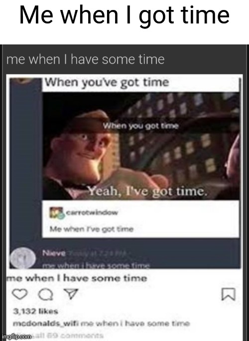 When you've got time | Me when I got time | image tagged in memes | made w/ Imgflip meme maker