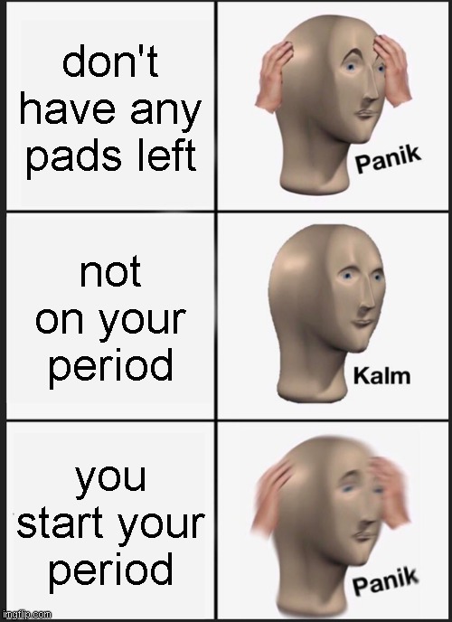 Panik Kalm Panik | don't have any pads left; not on your period; you start your period | image tagged in memes,panik kalm panik | made w/ Imgflip meme maker