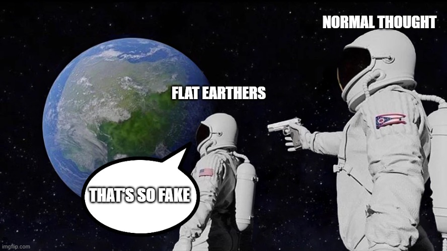 Always Has Been | NORMAL THOUGHT; FLAT EARTHERS; THAT'S SO FAKE | image tagged in memes,always has been | made w/ Imgflip meme maker