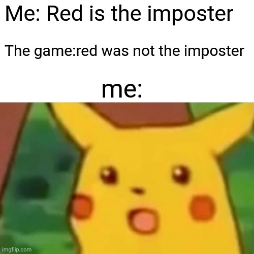 Surprised Pikachu Meme | Me: Red is the imposter; The game:red was not the imposter; me: | image tagged in memes,surprised pikachu | made w/ Imgflip meme maker