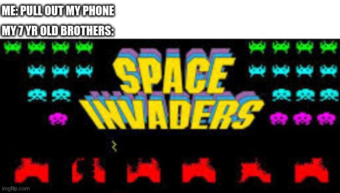 Space Invaders | ME: PULL OUT MY PHONE; MY 7 YR OLD BROTHERS: | image tagged in space invaders | made w/ Imgflip meme maker