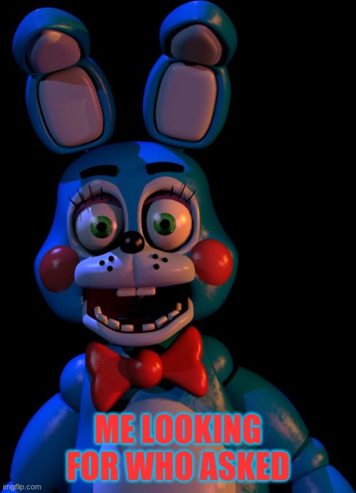 My life | ME LOOKING FOR WHO ASKED | image tagged in toy bonnie fnaf | made w/ Imgflip meme maker