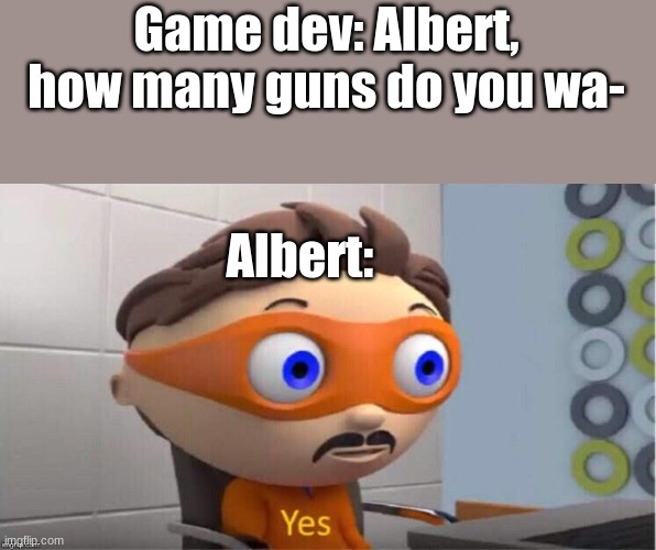 Albert Flamingo | Game dev: Albert, how many guns do you wa-; Albert: | image tagged in protegent yes | made w/ Imgflip meme maker