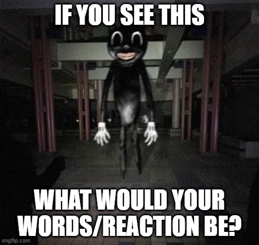 it is a cat tecnicly (if you actuly look at it clearly imgflip so dont kick it out) |  IF YOU SEE THIS; WHAT WOULD YOUR WORDS/REACTION BE? | image tagged in cartoon cat | made w/ Imgflip meme maker