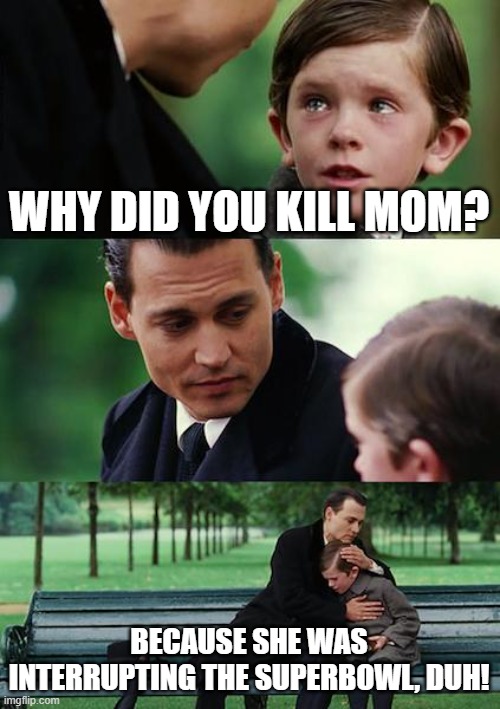 Finding Neverland | WHY DID YOU KILL MOM? BECAUSE SHE WAS INTERRUPTING THE SUPERBOWL, DUH! | image tagged in memes,finding neverland | made w/ Imgflip meme maker