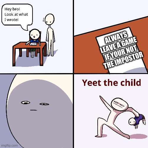 Yeet the child | ALWAYS LEAVE A GAME IF YOUR NOT THE IMPOSTOR | image tagged in yeet the child | made w/ Imgflip meme maker