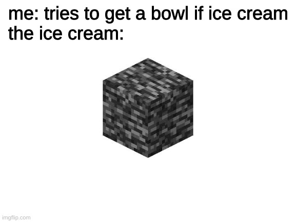 Blank White Template | me: tries to get a bowl if ice cream
the ice cream: | image tagged in blank white template,minecraft | made w/ Imgflip meme maker