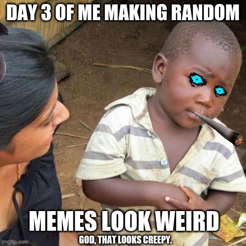 Day 4* of Me Making Random Memes Look Weird - Sans Kid | DAY 3 OF ME MAKING RANDOM; MEMES LOOK WEIRD; GOD, THAT LOOKS CREEPY. | image tagged in memes,third world skeptical kid,weird,funny,series | made w/ Imgflip meme maker