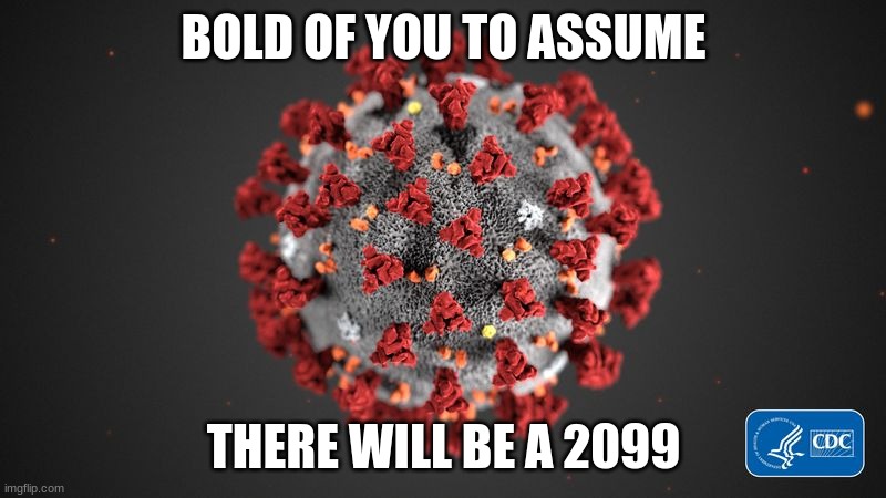 Covid 19 | BOLD OF YOU TO ASSUME THERE WILL BE A 2099 | image tagged in covid 19 | made w/ Imgflip meme maker