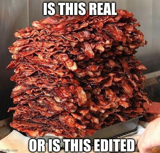 bacon | IS THIS REAL; OR IS THIS EDITED | image tagged in bacon | made w/ Imgflip meme maker