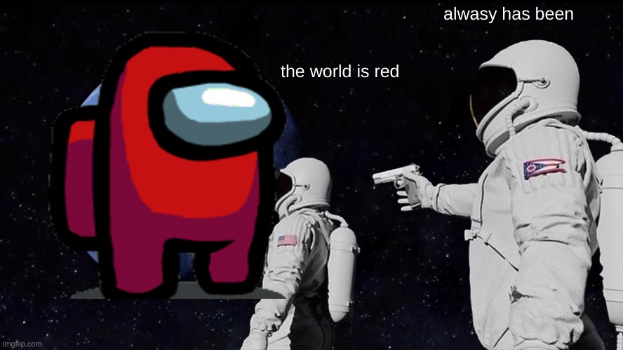 Always Has Been | always has been; the world is red | image tagged in memes,always has been | made w/ Imgflip meme maker