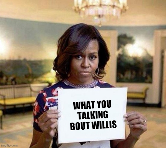Michelle Obama blank sheet | WHAT YOU TALKING BOUT WILLIS | image tagged in michelle obama blank sheet | made w/ Imgflip meme maker