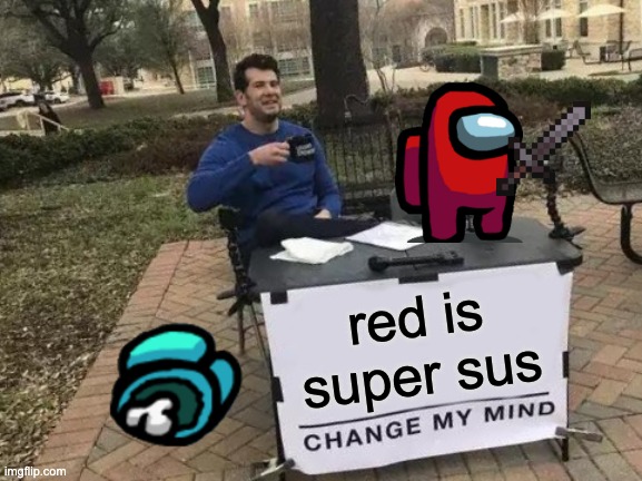 Lol | red is super sus | image tagged in memes,change my mind | made w/ Imgflip meme maker