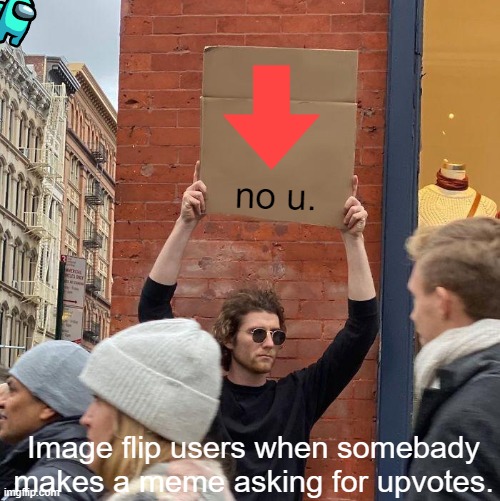 no u. Image flip users when somebady makes a meme asking for upvotes. | image tagged in memes,guy holding cardboard sign | made w/ Imgflip meme maker