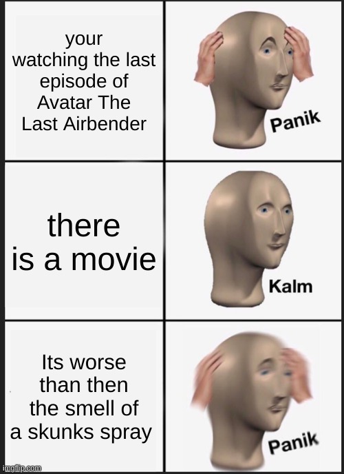 oof | your watching the last episode of Avatar The Last Airbender; there is a movie; Its worse than then the smell of a skunks spray | image tagged in memes,panik kalm panik | made w/ Imgflip meme maker
