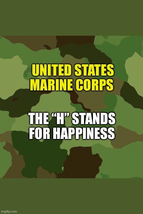 USMC Happiness | UNITED STATES MARINE CORPS; THE “H” STANDS FOR HAPPINESS | image tagged in happiness | made w/ Imgflip meme maker