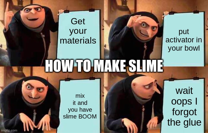 Gru's Plan Meme | Get your materials; put activator in your bowl; HOW TO MAKE SLIME; mix it and you have slime BOOM; wait oops I forgot the glue | image tagged in memes,gru's plan | made w/ Imgflip meme maker
